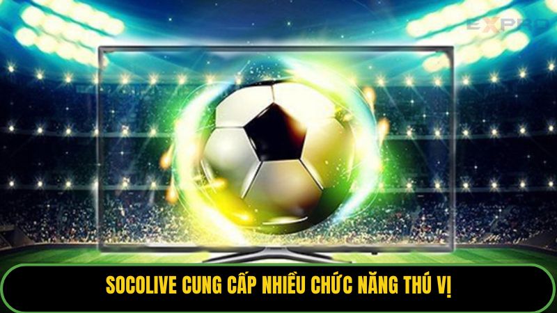 Socolive cung cấp nhiều chức năng thú vị