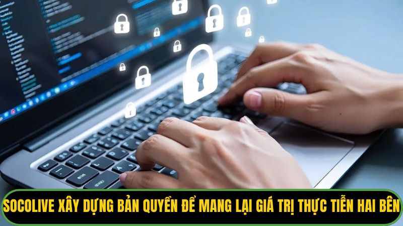 Socolive xây dựng bản quyền để mang lại giá trị thực tiễn cho hai bên