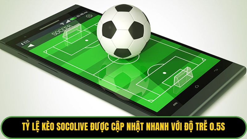 Tỷ lệ kèo Socolive được cập nhật nhanh với độ trễ 0.5s