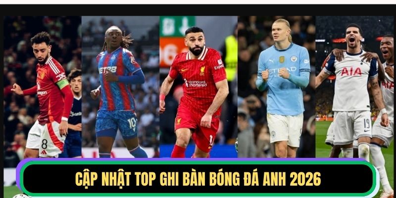 Cập nhật top ghi bàn bóng đá Anh 2026