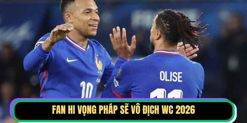 Fan hi vọng Pháp sẽ vô địch WC 2026
