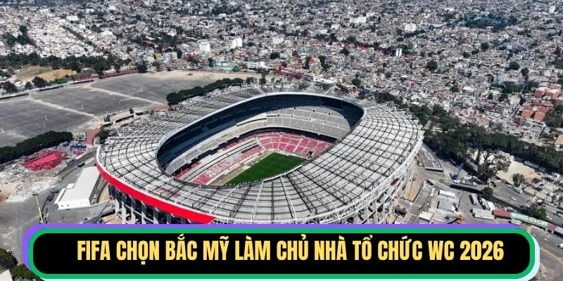 FIFA chọn Bắc Mỹ làm chủ nhà tổ chức WC 2026