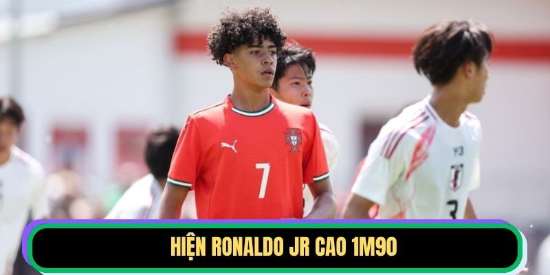 Hiện Ronaldo Jr cao 1m90